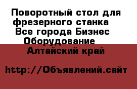 Поворотный стол для фрезерного станка. - Все города Бизнес » Оборудование   . Алтайский край